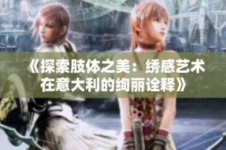 《探索肢体之美：绣感艺术在意大利的绚丽诠释》