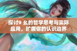 探讨9 幺的哲学思考与实际应用，扩展你的认识边界