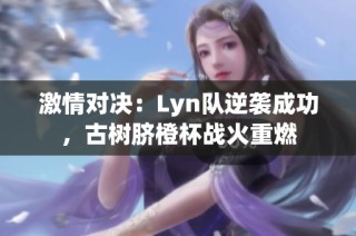 激情对决：Lyn队逆袭成功，古树脐橙杯战火重燃