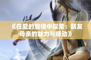 《在爱的旋律中探索：朋友母亲的魅力与感动》