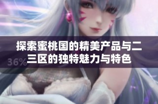 探索蜜桃国的精美产品与二三区的独特魅力与特色