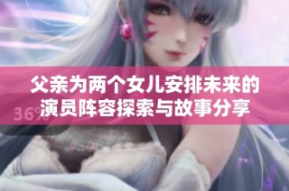 父亲为两个女儿安排未来的演员阵容探索与故事分享