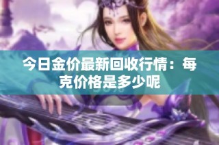 今日金价最新回收行情：每克价格是多少呢