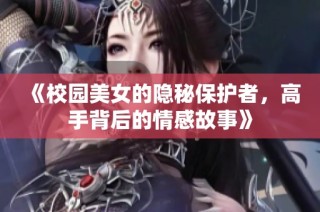 《校园美女的隐秘保护者，高手背后的情感故事》