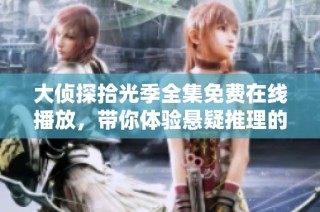 大侦探拾光季全集免费在线播放，带你体验悬疑推理的无限魅力