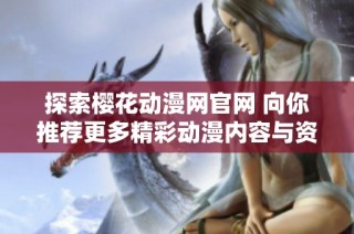 探索樱花动漫网官网 向你推荐更多精彩动漫内容与资源