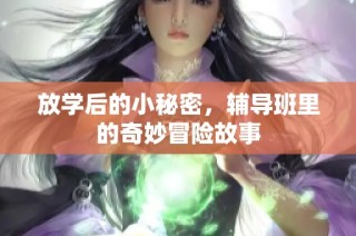 放学后的小秘密，辅导班里的奇妙冒险故事