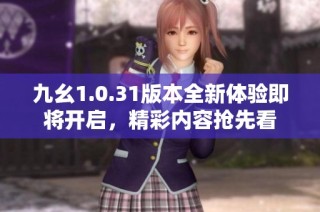 九幺1.0.31版本全新体验即将开启，精彩内容抢先看