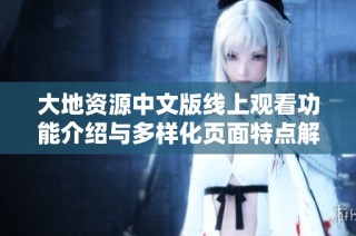 大地资源中文版线上观看功能介绍与多样化页面特点解析