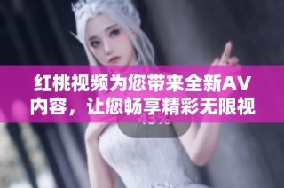 红桃视频为您带来全新AV内容，让您畅享精彩无限视频体验！