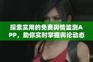 探索实用的免费舆情监测APP，助你实时掌握舆论动态