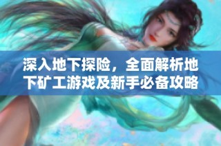 深入地下探险，全面解析地下矿工游戏及新手必备攻略秘诀