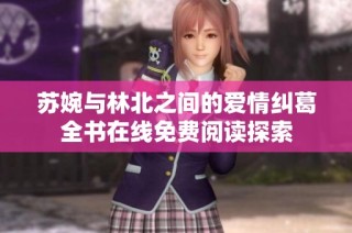 苏婉与林北之间的爱情纠葛全书在线免费阅读探索