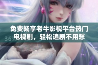 免费畅享老牛影视平台热门电视剧，轻松追剧不用愁