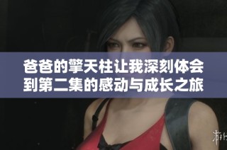 爸爸的擎天柱让我深刻体会到第二集的感动与成长之旅