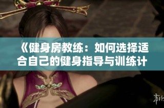 《健身房教练：如何选择适合自己的健身指导与训练计划》