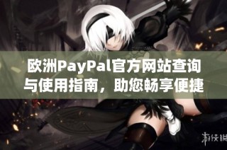 欧洲PayPal官方网站查询与使用指南，助您畅享便捷支付服务