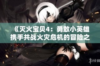 《灭火宝贝4：勇敢小英雄携手共战火灾危机的冒险之旅》