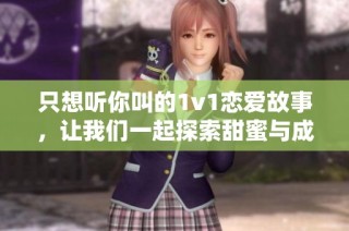 只想听你叫的1v1恋爱故事，让我们一起探索甜蜜与成长之旅