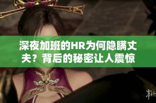 深夜加班的HR为何隐瞒丈夫？背后的秘密让人震惊