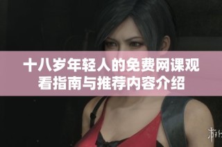 十八岁年轻人的免费网课观看指南与推荐内容介绍