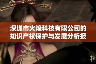 深圳市火烽科技有限公司的知识产权保护与发展分析报告