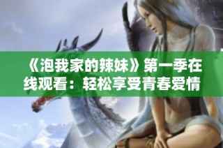 《泡我家的辣妹》第一季在线观看：轻松享受青春爱情的甜蜜时光