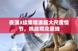 夜蒲3续集增添超大尺度情节，挑战观众底线