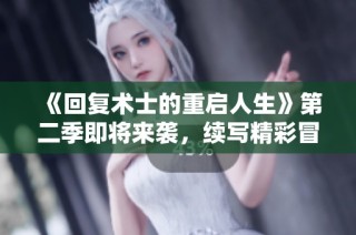 《回复术士的重启人生》第二季即将来袭，续写精彩冒险与成长故事