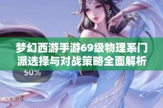 梦幻西游手游69级物理系门派选择与对战策略全面解析