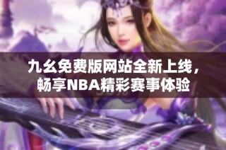 九幺免费版网站全新上线，畅享NBA精彩赛事体验