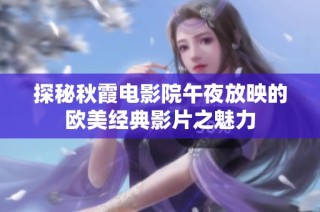 探秘秋霞电影院午夜放映的欧美经典影片之魅力