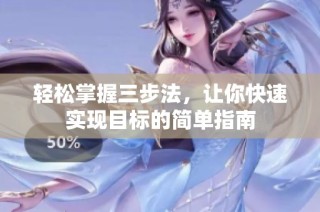轻松掌握三步法，让你快速实现目标的简单指南