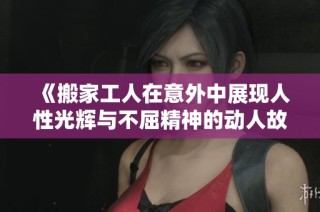 《搬家工人在意外中展现人性光辉与不屈精神的动人故事》