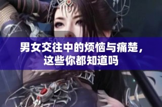 男女交往中的烦恼与痛楚，这些你都知道吗