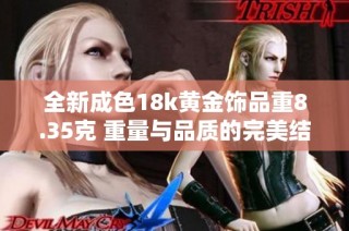 全新成色18k黄金饰品重8.35克 重量与品质的完美结合