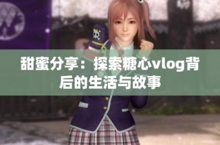 甜蜜分享：探索糖心vlog背后的生活与故事
