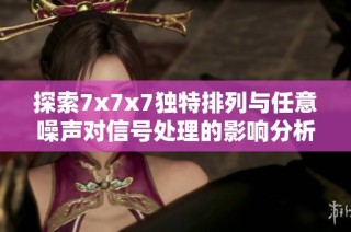 探索7x7x7独特排列与任意噪声对信号处理的影响分析