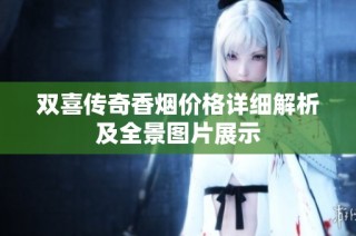 双喜传奇香烟价格详细解析及全景图片展示