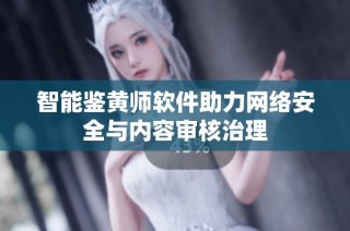 智能鉴黄师软件助力网络安全与内容审核治理