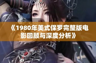 《1980年美式保罗完整版电影回顾与深度分析》