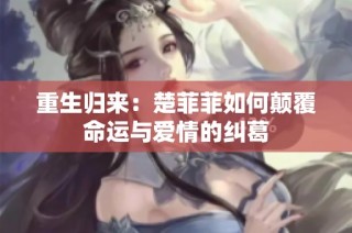 重生归来：楚菲菲如何颠覆命运与爱情的纠葛
