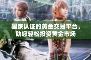 国家认证的黄金交易平台，助您轻松投资黄金市场