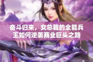 奋斗归来，女总裁的全能兵王如何逆袭商业巨头之路