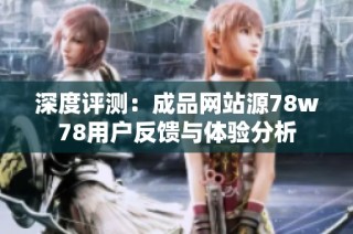 深度评测：成品网站源78w78用户反馈与体验分析