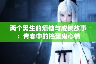 两个男生的烦恼与成长故事：青春中的捣蛋鬼心情