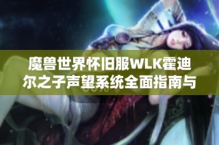 魔兽世界怀旧服WLK霍迪尔之子声望系统全面指南与玩法解析