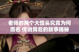 老师的两个大馒头究竟为何而名 传说背后的故事揭秘