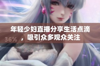 年轻少妇直播分享生活点滴，吸引众多观众关注