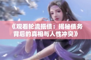 《观看轮流抵债：揭秘债务背后的真相与人性冲突》